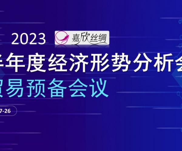 貿易總額穩(wěn)定，貿易質量提升 嘉欣絲綢召開2023半年度經濟形勢分析會貿易預備會議